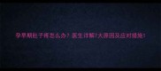 孕早期肚子疼怎么办医生详解7大原因及应对措施