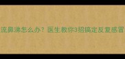 宝宝长期流鼻涕怎么办医生教你3招搞定反复感冒和鼻窦炎