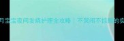 十一个月宝宝夜间发烧护理全攻略不哭闹不惊醒的实战指南