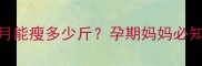 孕期喝绿茶一个月能瘦多少斤孕期妈妈必知的体重管理指南