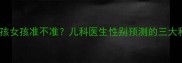 孩子说男孩女孩准不准儿科医生性别预测的三大科学依据