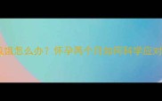 孕早期频繁饥饿怎么办怀孕两个月如何科学应对肚子饿得快