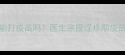 婴儿湿疹宝宝能打疫苗吗医生亲授湿疹期疫苗接种全攻略