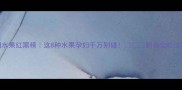 孕期水果红黑榜这8种水果孕妇千万别碰附安全吃法攻略