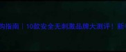 婴儿手口湿巾选购指南10款安全无刺激品牌大测评新手爸妈必看清单