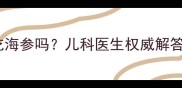 小孩咳嗽期间能吃海参吗儿科医生权威解答及饮食禁忌指南