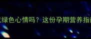 孕妇可以吃绿色心情吗这份孕期营养指南请收好