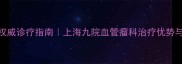婴儿血管瘤权威诊疗指南上海九院血管瘤科治疗优势与家庭护理全