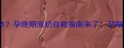 孕期8个月胸部挤出透明液体孕晚期涨奶自救指南来了孕期涨奶哺乳期护理孕晚期保健
