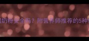 孕妇感冒期间喝奶粉安全吗附营养师推荐的5种奶粉及饮用指南