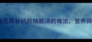 孕期必喝鲫鱼豆腐补钙防抽筋汤的做法营养师私藏配方