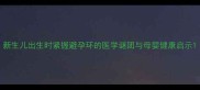 新生儿出生时紧握避孕环的医学谜团与母婴健康启示
