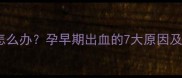 孕4个月见红怎么办孕早期出血的7大原因及专业应对指南
