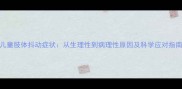 儿童肢体抖动症状从生理性到病理性原因及科学应对指南