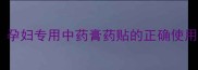 孕期腰酸背痛有救了孕妇专用中药膏药贴的正确使用指南附禁忌人群