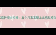 婴幼儿股癣家庭护理全攻略五个月宝宝腿上出现红疹如何科学应对