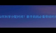 产后三个月如何科学分配时间新手妈妈必看带娃时间管理攻略