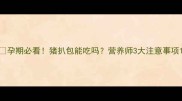 孕期必看猪扒包能吃吗营养师3大注意事项