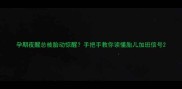孕期夜醒总被胎动惊醒手把手教你读懂胎儿加班信号