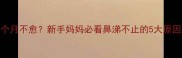 宝宝流鼻涕一个月不愈新手妈妈必看鼻涕不止的5大原因及应对指南