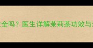 孕期喝茉莉花茶安全吗医生详解茉莉茶功效与禁忌附饮茶指南