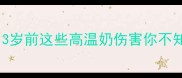 宝宝喝烫奶危害大3岁前这些高温奶伤害你不知道附科学冲泡指南