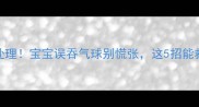 紧急处理宝宝误吞气球别慌张这5招能救命