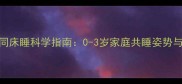 婴儿与父母同床睡科学指南0-3岁家庭共睡姿势与安全隐患全