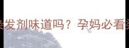 宝宝能闻到染发剂味道吗孕妈必看染发安全指南