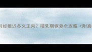 断奶后月经推迟多久正常哺乳期恢复全攻略附真实案例