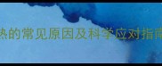 儿童反复发热的常见原因及科学应对指南3-12岁