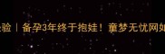 试管婴儿成功经验备孕3年终于抱娃童梦无忧网如何帮我圆梦