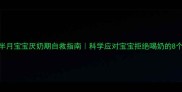 1个半月宝宝厌奶期自救指南科学应对宝宝拒绝喝奶的8个方法