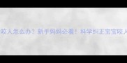 八个月宝宝爱咬人怎么办新手妈妈必看科学纠正宝宝咬人习惯全攻略