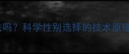 试管婴儿选性别合法吗科学性别选择的技术原理与优生优育指南