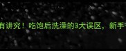 宝宝洗澡时间有讲究吃饱后洗澡的3大误区新手爸妈必看