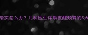 一个月大宝宝睡觉不踏实怎么办儿科医生详解夜醒频繁的5大解决措施及护理指南