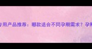 红小象孕妇专用产品推荐哪款适合不同孕期需求孕期洗护全攻略