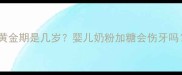 宝宝辅食添加糖的黄金期是几岁婴儿奶粉加糖会伤牙吗附正确喂养指南
