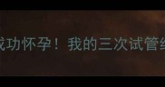 试管失败后一个月成功怀孕我的三次试管经验分享与备孕指南