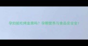 孕妇能吃烤韭菜吗孕期营养与食品安全全