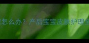孕妇纹身一个月没褪完怎么办产后宝宝皮肤护理全攻略附医学建议