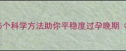 孕期情绪波动别焦虑5个科学方法助你平稳度过孕晚期附宝宝发育指南
