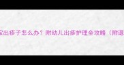 感冒发烧后宝宝出疹子怎么办附幼儿出疹护理全攻略附退烧药选择表