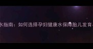 孕期科学饮水指南如何选择孕妇健康水保障胎儿发育与母体健康