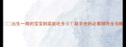 出生一周的宝宝到底能吃多少新手爸妈必看喂养全攻略