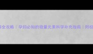 孕期补钙补铁补锌全攻略孕妇必知的微量元素科学补充指南附权威推荐药物清单