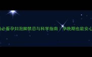 准妈妈必看孕妇泡脚禁忌与科学指南孕晚期也能安心养生