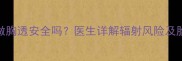 孕期半个月做胸透安全吗医生详解辐射风险及胎儿发育影响