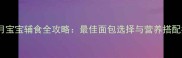 10个月宝宝辅食全攻略最佳面包选择与营养搭配指南